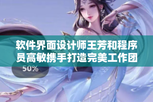軟件界面設(shè)計師王芳和程序員高敏攜手打造完美工作團(tuán)隊，軟件開發(fā)大團(tuán)圓