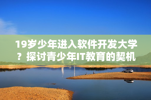 19歲少年進(jìn)入軟件開發(fā)大學(xué)？探討青少年IT教育的契機(jī)