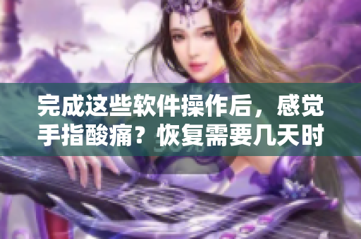 完成這些軟件操作后，感覺手指酸痛？恢復(fù)需要幾天時(shí)間