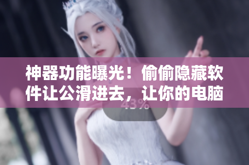 神器功能曝光！偷偷隱藏軟件讓公滑進去，讓你的電腦動起來