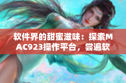 軟件界的甜蜜滋味：探索MAC923操作平臺(tái)，嘗遍軟件水果園