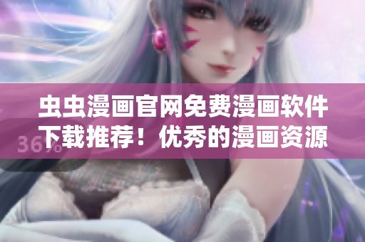蟲(chóng)蟲(chóng)漫畫(huà)官網(wǎng)免費(fèi)漫畫(huà)軟件下載推薦！優(yōu)秀的漫畫(huà)資源等你享受！
