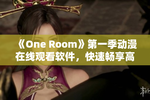 《One Room》第一季動(dòng)漫在線觀看軟件，快速暢享高清動(dòng)畫(huà)！