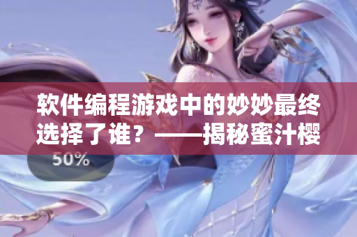軟件編程游戲中的妙妙最終選擇了誰(shuí)？——揭秘蜜汁櫻桃林結(jié)局