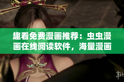 趣看免費漫畫推薦：蟲蟲漫畫在線閱讀軟件，海量漫畫等你來看！