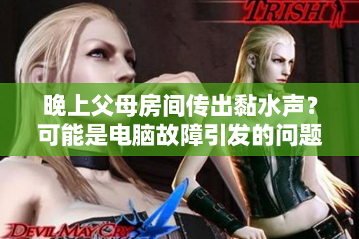 晚上父母房間傳出黏水聲？可能是電腦故障引發(fā)的問(wèn)題！