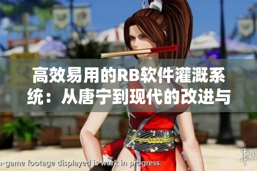 高效易用的RB軟件灌溉系統(tǒng)：從唐寧到現(xiàn)代的改進與創(chuàng)新