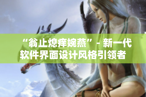 “翁止熄癢婉燕”- 新一代軟件界面設計風格引領者