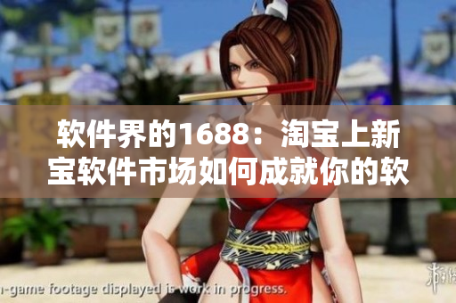 軟件界的1688：淘寶上新寶軟件市場(chǎng)如何成就你的軟件夢(mèng)想