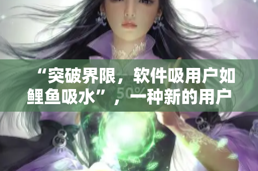 “突破界限，軟件吸用戶如鯉魚吸水”，一種新的用戶獲取方法。