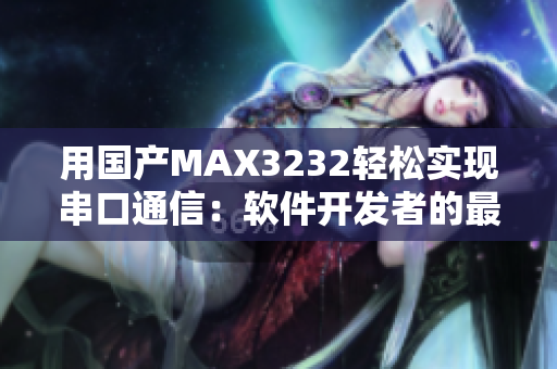 用國(guó)產(chǎn)MAX3232輕松實(shí)現(xiàn)串口通信：軟件開(kāi)發(fā)者的最佳選擇