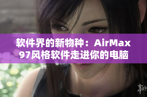 軟件界的新物種：AirMax97風(fēng)格軟件走進(jìn)你的電腦
