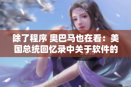 除了程序 奧巴馬也在看：美國總統(tǒng)回憶錄中關于軟件的重要部分