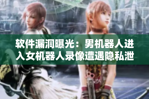 軟件漏洞曝光：男機(jī)器人進(jìn)入女機(jī)器人錄像遭遇隱私泄露
