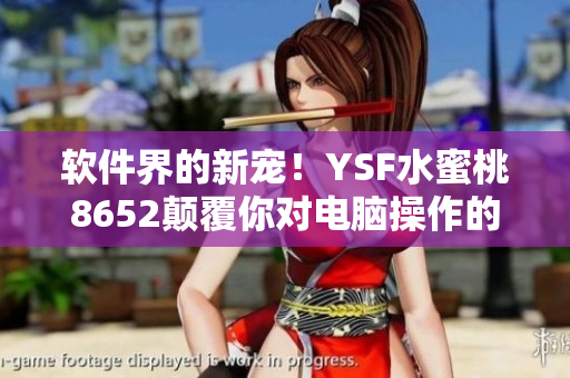 軟件界的新寵！YSF水蜜桃8652顛覆你對電腦操作的認(rèn)知