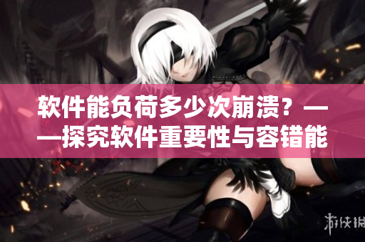 軟件能負(fù)荷多少次崩潰？——探究軟件重要性與容錯(cuò)能力