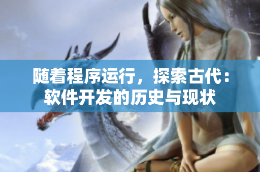 隨著程序運(yùn)行，探索古代：軟件開(kāi)發(fā)的歷史與現(xiàn)狀