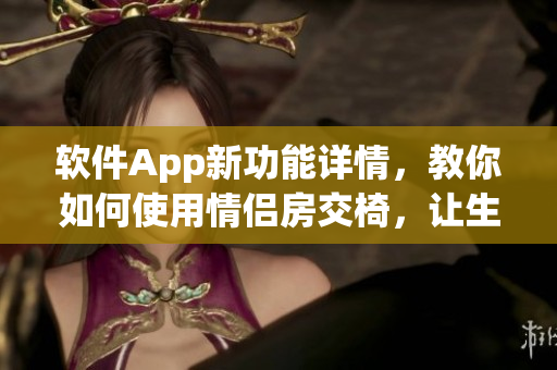 軟件App新功能詳情，教你如何使用情侶房交椅，讓生活更有情趣！