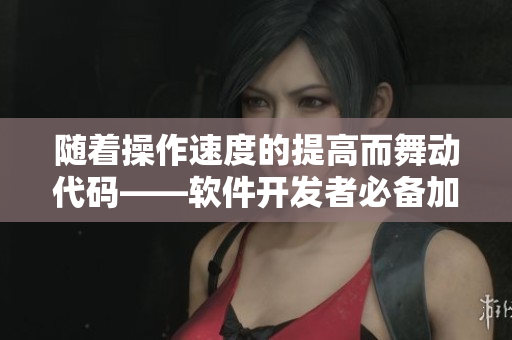 隨著操作速度的提高而舞動代碼——軟件開發(fā)者必備加速技巧