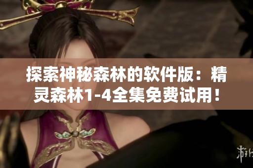 探索神秘森林的軟件版：精靈森林1-4全集免費(fèi)試用！