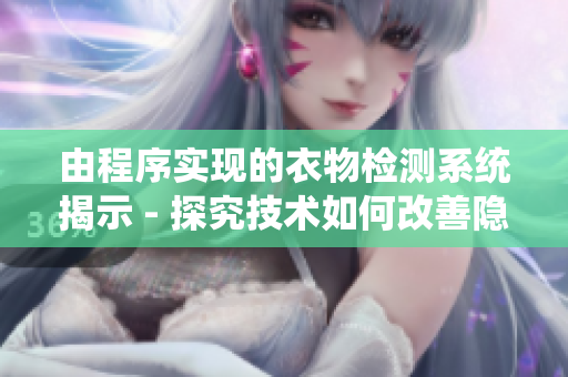 由程序實現的衣物檢測系統揭示 - 探究技術如何改善隱私保障