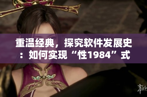 重溫經(jīng)典，探究軟件發(fā)展史：如何實(shí)現(xiàn)“性1984”式的軟件編程？