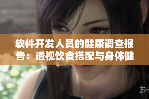 軟件開發(fā)人員的健康調(diào)查報告：透視飲食搭配與身體健康關系