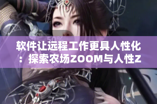 軟件讓遠(yuǎn)程工作更具人性化：探索農(nóng)場ZOOM與人性ZOOM的協(xié)同作用