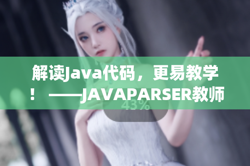 解讀Java代碼，更易教學(xué)！ ——JAVAPARSER教師HD軟件