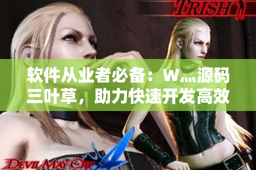 軟件從業(yè)者必備：W灬源碼三葉草，助力快速開發(fā)高效軟件