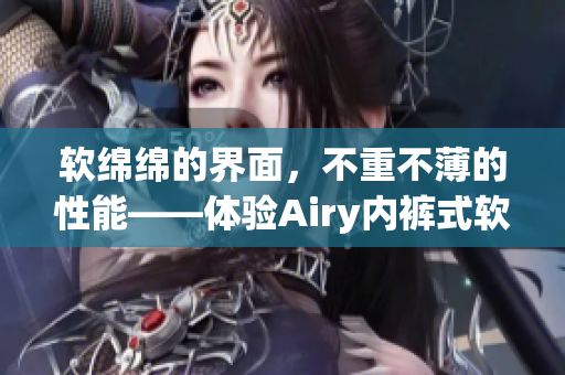 軟綿綿的界面，不重不薄的性能——體驗Airy內(nèi)褲式軟件