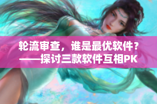 輪流審查，誰是最優(yōu)軟件？——探討三款軟件互相PK的視頻