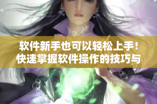 軟件新手也可以輕松上手！快速掌握軟件操作的技巧與方法