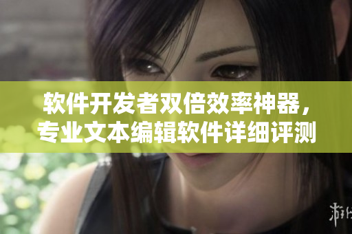 軟件開發(fā)者雙倍效率神器，專業(yè)文本編輯軟件詳細(xì)評測分享
