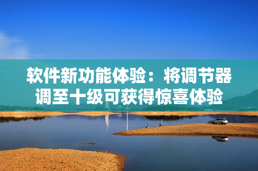 軟件新功能體驗：將調(diào)節(jié)器調(diào)至十級可獲得驚喜體驗