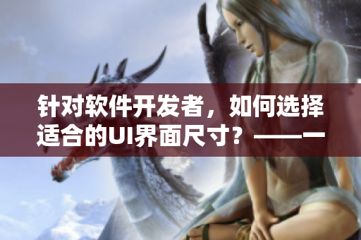 針對軟件開發(fā)者，如何選擇適合的UI界面尺寸？——一種方法