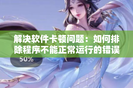 解決軟件卡頓問題：如何排除程序不能正常運(yùn)行的錯誤