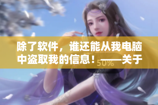 除了軟件，誰還能從我電腦中盜取我的信息！——關(guān)于電腦安全的文章