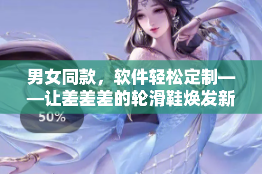 男女同款，軟件輕松定制——讓差差差的輪滑鞋煥發(fā)新生
