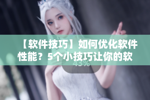 【軟件技巧】如何優(yōu)化軟件性能？5個小技巧讓你的軟件更流暢！