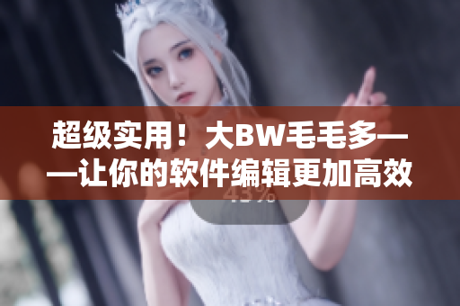 超級(jí)實(shí)用！大BW毛毛多——讓你的軟件編輯更加高效!