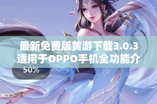 最新免費(fèi)版黃游下載3.0.3適用于OPPO手機(jī)全功能介紹優(yōu)惠活動(dòng)推薦