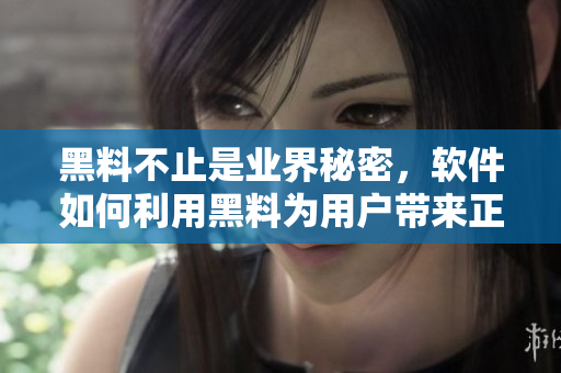 黑料不止是業(yè)界秘密，軟件如何利用黑料為用戶帶來正能量？