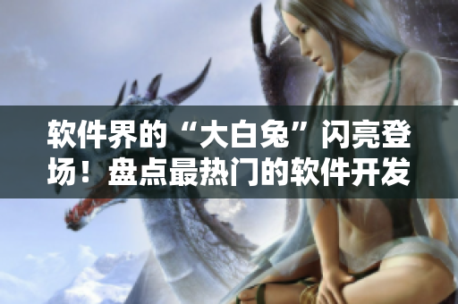軟件界的“大白兔”閃亮登場(chǎng)！盤點(diǎn)最熱門的軟件開發(fā)工具之一！