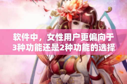 軟件中，女性用戶更偏向于3種功能還是2種功能的選擇？