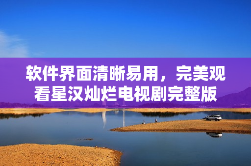 軟件界面清晰易用，完美觀看星漢燦爛電視劇完整版