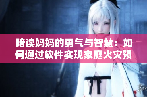 陪讀媽媽的勇氣與智慧：如何通過軟件實現(xiàn)家庭火災(zāi)預(yù)防