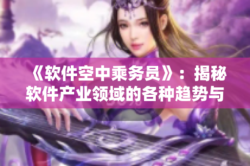 《軟件空中乘務員》：揭秘軟件產業(yè)領域的各種趨勢與創(chuàng)新。