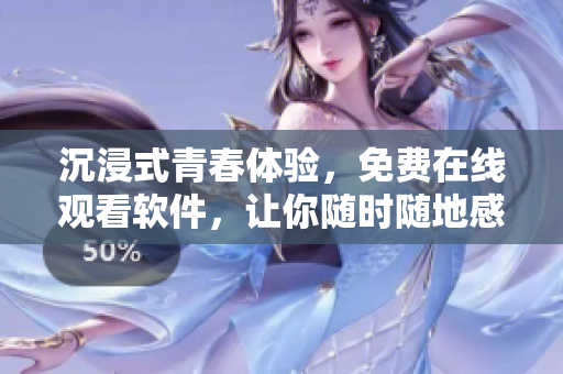 沉浸式青春體驗(yàn)，免費(fèi)在線觀看軟件，讓你隨時(shí)隨地感受荷爾蒙!