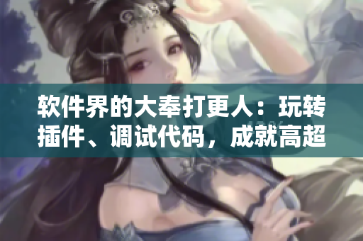 軟件界的大奉打更人：玩轉(zhuǎn)插件、調(diào)試代碼，成就高超技藝！